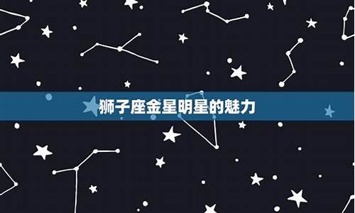 金星星座狮子-金星星座狮子座的男生